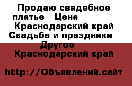 Продаю свадебное платье › Цена ­ 25 000 - Краснодарский край Свадьба и праздники » Другое   . Краснодарский край